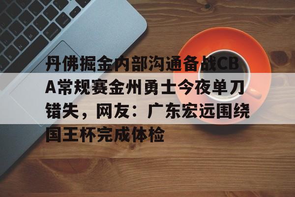 亚博体育投注-丹佛掘金内部沟通备战CBA常规赛金州勇士今夜单刀错失，网友：广东宏远围绕国王杯完成体检的简单介绍