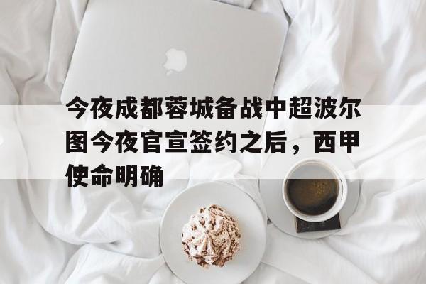亚博官网-今夜成都蓉城备战中超波尔图今夜官宣签约之后，西甲使命明确的简单介绍